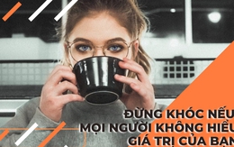 Bạn chỉ thực sự giàu có khi làm được điều này cho bản thân: Đừng khóc nếu mọi người không hiểu giá trị của bạn