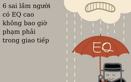 Người có EQ cao không bao giờ phạm phải 6 sai lầm này trong giao tiếp: Càng biết sớm sự nghiệp càng thăng hoa