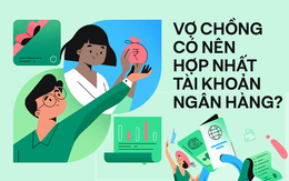 Góc nhìn chuyên gia: Các cặp đôi khi đã về chung một nhà nên hay không nên hợp nhất tài khoản ngân hàng?