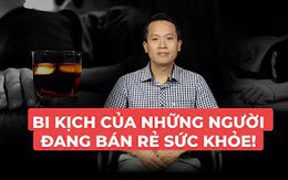 Bi kịch đau đớn của những người bán rẻ sức khỏe: Không chỉ 'chiến thần rượu', nhiều dân văn phòng cũng mắc!