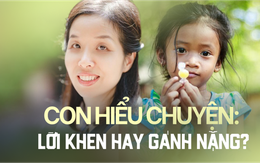 'Con tôi hiểu chuyện lắm' - Đây là lời khen hay gánh nặng?