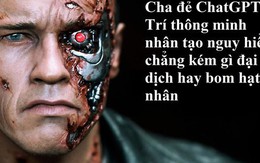 Cha đẻ ChatGPT: AI có thể hủy diệt nhân loại chẳng kém gì đại dịch hay bom hạt nhân, là mối nguy hiểm với xã hội