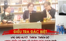 Điều tra đặc biệt: Vào sào huyệt, thành 'Thánh đồ', vạch trần tà đạo Hội Thánh Đức Chúa Trời