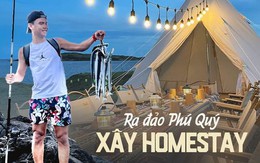 Tay trắng về đảo Phú Quý xây homestay: Toát mồ hôi với kinh phí lên tới 2 tỷ, cái kết ra sao?