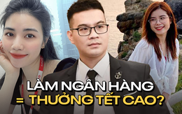 “Làm ngân hàng thì ăn đẫm thưởng Tết”: Sự thật có hào nhoáng vậy không?