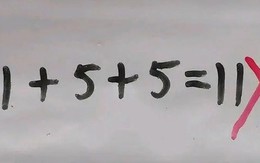 Bài Toán 1 + 5 + 5 = 11 bị chấm sai gây bức xúc, nghe giải thích phụ huynh liền "quay xe" vui mừng