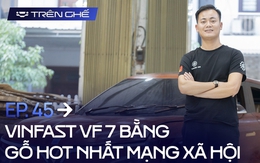 [Trên Ghế 45] Cha đẻ VinFast VF 7 bằng gỗ: Chi phí hết 100 triệu nhưng không đắt bằng chất xám và công sức 12 tiếng/ngày trong hơn 2 tháng