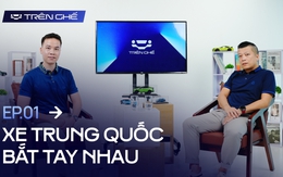 [Trên Ghế 01] Các hãng xe Trung Quốc bắt tay nhau để đấu phần còn lại tại Việt Nam: ‘Kịch bản trong mơ’