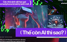 Các nhà sinh vật học gọi smartphone là loài ký sinh mới. Thế còn AI thì sao?