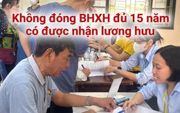 Đóng bảo hiểm xã hội chưa đủ 15 năm vẫn nhận lương hưu từ 1/7