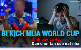 Bi kịch mùa World Cup: Dính bẫy cá độ, dân chơi tan cửa nát nhà