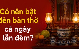 Có nên bật đèn bàn thờ cả ngày lẫn đêm?