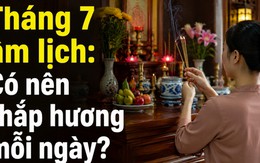 Tháng 7 âm lịch: Có nên thắp hương mỗi ngày?