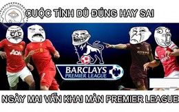 Chế - Vui - Độc: Dù đúng dù sai... ngày mai vẫn khai màn Premier League