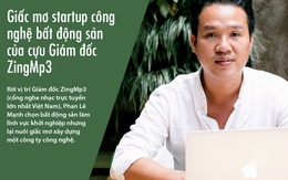 Giấc mơ startup công nghệ bất động sản của cựu giám đốc ZingMp3