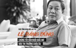 Phó tổng giám đốc Viettel Lê Đăng Dũng: “Chúng tôi vẫn nuôi giấc mơ vào châu Âu”