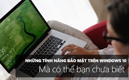 Những tính năng bảo mật trên Windows 10 mà có thể bạn chưa biết