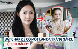 Bất chấp để có được làn da trắng sáng, nhiều phụ nữ đã dại dột biến mình thành "thảm họa"