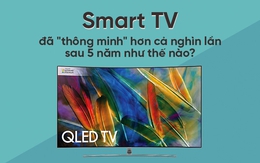 Smart TV đã "thông minh" hơn cả nghìn lần sau 5 năm như thế nào?