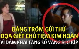 Băng trộm gửi thư dọa giết chủ tiệm kim hoàn vì dám khai tăng số vàng bị cướp