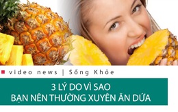 Ba lý do vì sao bạn nên ăn dứa thường xuyên