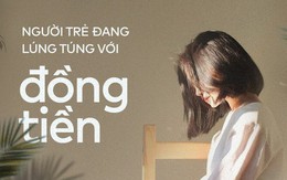 Người trẻ Việt: Làm ra bao nhiêu tiền cũng không thấy đủ, tiêu bao nhiêu cũng không thấy vừa!