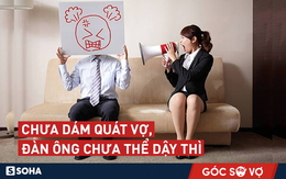 Đàn ông chỉ "dậy thì thành công" khi dám quát tháo, mắng nhiếc vợ?