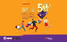 Ưu đãi khủng tới 50% và thêm 15% cho chủ thẻ tín dụng TPBank khi mua sắm tại Vincom