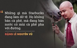 Ông Đặng Lê Nguyên Vũ "chê" Starbucks bán thứ nước có mùi cà phê pha đường, nhưng vị chuyên gia F&B này phản biện: Starbucks không bán cà phê, họ bán văn hoá cà phê!