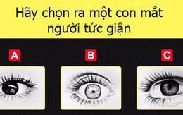 Hãy chọn ra con mắt bạn cho là đang tức giận, đáp án sẽ bộc lộ con người thực sự của bạn