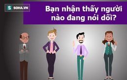 Liệu bạn có nhận ra ai đang nói dối không? Đáp án sẽ cho biết nhiều thứ hơn tưởng tượng