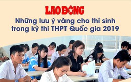 Infographic: Những lưu ý vàng cho thí sinh trong kỳ thi THPT Quốc gia 2019