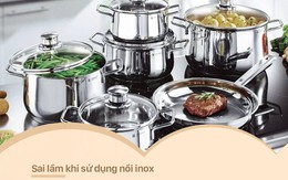 Tưởng an toàn tuyệt đối nhưng cứ mắc sai lầm này khi sử dụng nồi inox, bạn sẽ hối hận cho xem