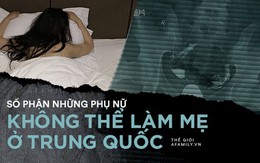 Những phụ nữ không thể làm mẹ ở Trung Quốc: Kẻ bị chồng lừa yếu sinh lý rồi ngoại tình, người vì hoàn cảnh phá thai đến mức vô sinh