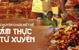 Chuyện chưa kể về ẩm thực Tứ Xuyên: Khiến thế giới điên đảo vì nước sốt, ai cũng muốn thử một lần trong đời để biết cảm giác 'đầu lưỡi nhảy múa'