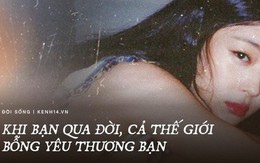 Khi bạn đột ngột qua đời, cả thế giới bỗng dưng yêu thương bạn