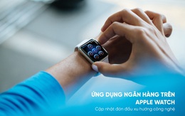 Ứng dụng ngân hàng trên Apple Watch: Bước tiến mới trong cuộc đua phát triển dịch vụ ngân hàng số