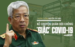 Thượng tướng Nguyễn Chí Vịnh kể chuyện quân đội chống "giặc" COVID-19