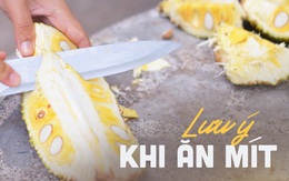 Mùa này ai cũng thèm ăn mít nhưng có một vài lưu ý mà bạn cần biết để tránh gây hại sức khỏe