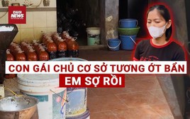 Độc quyền: Con gái chủ cơ sở sản xuất tương ớt bẩn trải lòng ‘em sợ rồi'