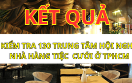 Kiểm tra an toàn thực phẩm 130 trung tâm hội nghị, nhà hàng tiệc cưới ở TPHCM: 1 cơ sở bị phạt!