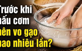 Trước khi nấu cơm nên vo gạo bao nhiêu lần?