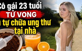 Cô gái 23 tuổi tử vong sau khi từ chối bác sĩ, tự chữa ung thư tại nhà theo cách "thuần thiên nhiên" của mẹ
