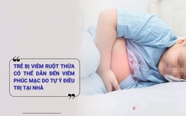 Chủ quan chữa đau bụng cho con tại nhà, 3 trẻ bị viêm ruột thừa vỡ