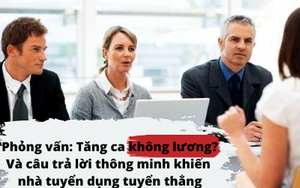 Nếu phải tăng ca không lương cho công ty, bạn có làm không? Câu trả lời quá hợp tình hợp lý giúp cô gái trẻ được tuyển thẳng vào vị trí quản lý