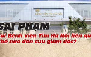 Sai phạm tại Bệnh viện Tim Hà Nội liên quan thế nào đến cựu giám đốc?