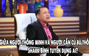 Một người thông minh và một người cần cù bù thông minh, Shark Bình tuyển ai? Câu trả lời khiến tất cả bất ngờ: Người có tính cách này thì thời nào cũng được trọng dụng