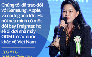 CEO IPPG nói về tiềm năng của IPP Air Cargo: Các 'anh lớn' FDI nói nếu có đội bay Freighter, sẽ dời nhà máy ODM về Việt Nam