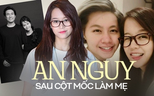 An Nguy sau khi làm mẹ: Thấy "rén", từng mạo hiểm sinh con và chẳng còn nghĩ về showbiz