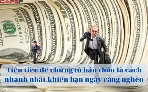 9 lí do không ngờ đang cản trở bạn giàu có hơn: Tiêu tiền để chứng tỏ bản thân là cách nhanh nhất khiến bạn ngày càng nghèo